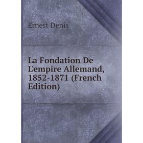 

Книга La Fondation De L'empire Allemand, 1852-1871