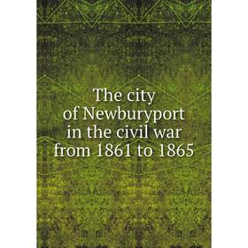 

Книга The city of Newburyport in the civil war from 1861 to 1865