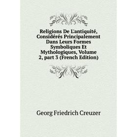 

Книга Religions De L'antiquité, Considérés Principalement Dans Leurs Formes Symboliques Et Mythologiques, Volume 2, part 3 (French Edition)