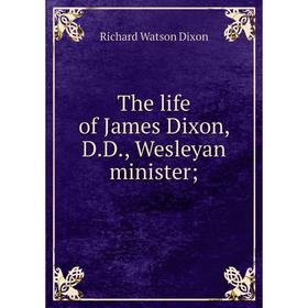 

Книга The life of James Dixon, D.D., Wesleyan minister