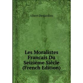 

Книга Les Moralistes Francais Du Seizième Siècle