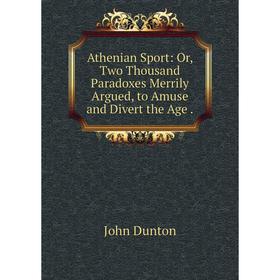 

Книга Athenian Sport: Or, Two Thousand Paradoxes Merrily Argued, to Amuse and Divert the Age.