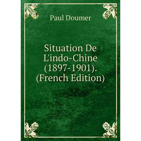 

Книга Situation De L'indo-Chine (1897-1901). (French Edition)