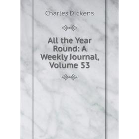 

Книга All the Year Round: A Weekly Journal, Volume 53