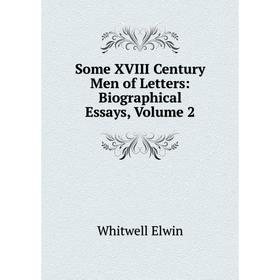 

Книга Some XVIII Century Men of Letters: Biographical Essays, Volume 2