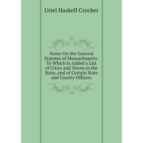 

Книга Notes On the General Statutes of Massachusetts: To Which Is Added a List of Cities and Towns in the State, and of Certain State and County Offic