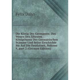 

Книга Die König Der Germanen: Das Wesen Des Ältesten Königthums Der Germanischen Stämme Und Seine Geschichte Bis Auf Die Feudalzeit, Vol 9, part 2
