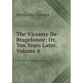 

Книга The Vicomte De Bragelonne; Or, Ten Years Later, Volume 4