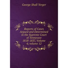 

Книга Reports of Cases Argued and Determined in the Supreme Court of Tennessee 1818-1837, Volume 4; volume 12