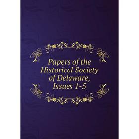 

Книга Papers of the historical society of Delaware, Issues 1-5