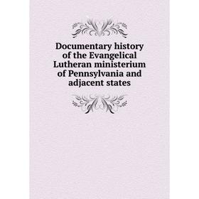 

Книга Documentary history of the Evangelical Lutheran ministerium of Pennsylvania and adjacent states