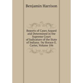 

Книга Reports of Cases Argued and Determined in the Supreme Court of Judicature of the State of Indiana/ by Horace E. Carter, Volume 106