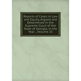 

Книга Reports of Cases in Law and Equity, Argued and Determined in the Supreme Court of the State of Georgia, in the Year., Volume 23