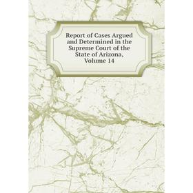 

Книга Report of Cases Argued and Determined in the Supreme Court of the State of Arizona, Volume 14