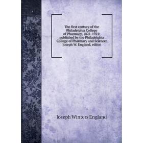 

Книга The first century of the Philadelphia College of Pharmacy, 1821-1921; published by the Philadelphia College of Pharmacy and Science: Joseph W