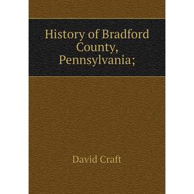 

Книга History of Bradford County, Pennsylvania