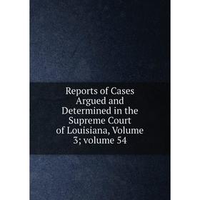 

Книга Reports of Cases Argued and Determined in the Supreme Court of Louisiana, Volume 3; volume 54