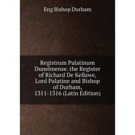 

Книга Registrum Palatinum Dunelmense. the Register of Richard De Kellawe, Lord Palatine and Bishop of Durham, 1311-1316 (Latin Edition)