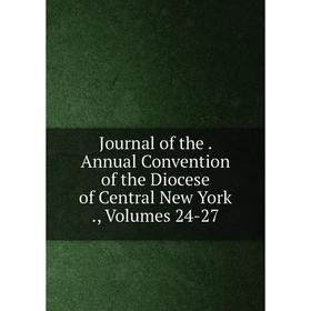 

Книга Journal of the. Annual Convention of the Diocese of Central New York, Volumes 24-27