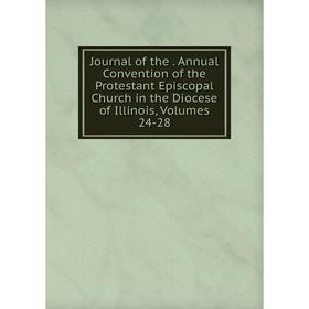 

Книга Journal of the. Annual Convention of the Protestant Episcopal Church in the Diocese of Illinois, Volumes 24-28