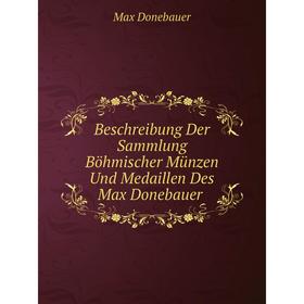 

Книга Beschreibung Der Sammlung Böhmischer Münzen Und Medaillen Des Max Donebauer