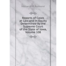 

Книга Reports of Cases at Law and in Equity Determined by the Supreme Court of the State of Iowa, Volume 108