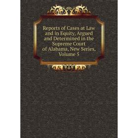 

Книга Reports of Cases at Law and in Equity, Argued and Determined in the Supreme Court of Alabama, New Series, Volume 5