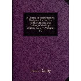 

Книга A Course of Mathematics: Designed for the Use of the Officers and Cadets, of the Royal Military College, Volumes 1-2