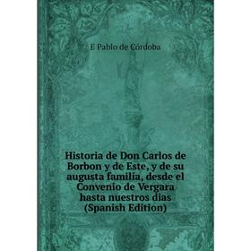 

Книга Historia de Don Carlos de Borbon y de Este, y de su augusta familia, desde el Convenio de Vergara hasta nuestros dias (Spanish Edition)