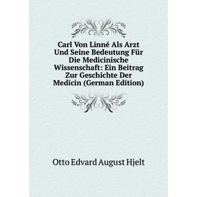 

Книга Carl Von Linné Als Arzt Und Seine Bedeutung Für Die Medicinische Wissenschaft: Ein Beitrag Zur Geschichte Der Medicin (German Edition)