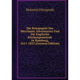 

Книга Die Kompagnie Der Merchants Adventurers Und Die Englische Kirchengemeinde in Hamburg, 1611-1835 (German Edition). Heinrich Hitzigrath