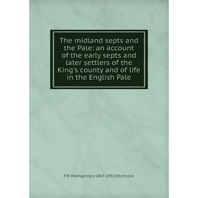 

Книга The midland septs and the Pale: an account of the early septs and later settlers of the King's county and of life in the English Pale. F R