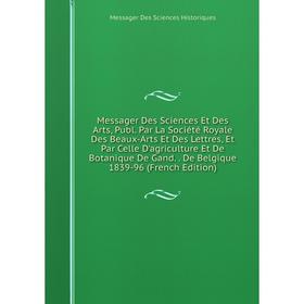 

Книга Messager Des Sciences Et Des Arts, Publ Par La Société Royale Des Beaux-Arts Et Des Lettres, Et Par Celle D'agriculture Et De Botanique De Gand
