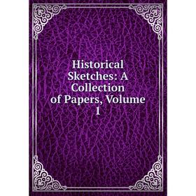 

Книга Historical Sketches: A Collection of Papers, Volume 1