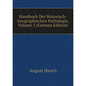 

Книга Handbuch Der Historisch-Geographischen Pathologie, Volume 3 (German Edition). August Hirsch