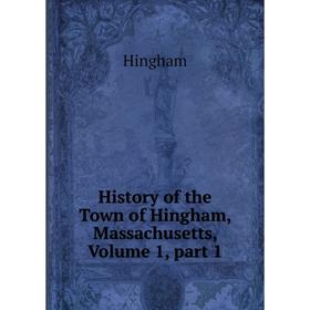 

Книга History of the Town of Hingham, Massachusetts, Volume 1, part 1. Hingham