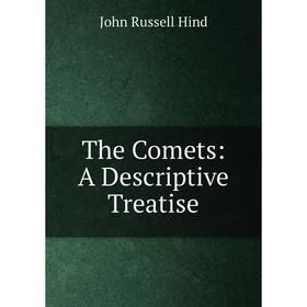 

Книга The Comets: A Descriptive Treatise. John Russell Hind