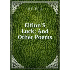 

Книга Elfinn'S Luck: And Other Poems. A E. Hills