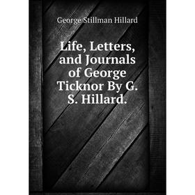 

Книга Life, Letters, and Journals of George Ticknor By GS Hillard