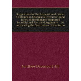 

Книга Suggestions for the Repression of Crime: Contained in Charges Delivered to Grand Juries of Birmingham; Supported by Additional Facts