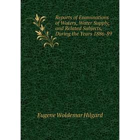 

Книга Reports of Examinations of Waters, Water Supply, and Related Subjects, During the Years 1886-89. Eugene Woldemar Hilgard