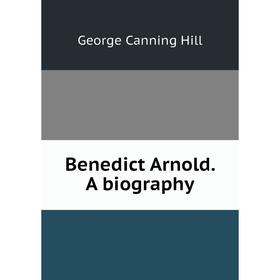 

Книга Benedict Arnold. A biography. George Canning Hill