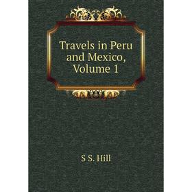 

Книга Travels in Peru and Mexico, Volume 1. S S. Hill