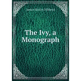 

Книга The Ivy, a Monograph. James Shirley Hibberd