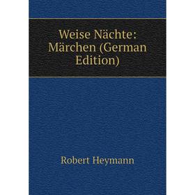 

Книга Weise Nächte: Märchen (German Edition). Robert Heymann