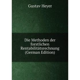 

Книга Die Methoden der forstlichen Rentabilitätsrechnung (German Edition). Gustav Heyer