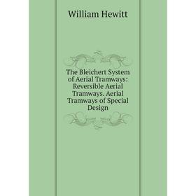 

Книга The Bleichert System of Aerial Tramways: Reversible Aerial Tramways. Aerial Tramways of Special Design. William Hewitt