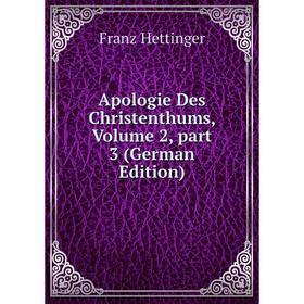 

Книга Apologie Des Christenthums, Volume 2, part 3 (German Edition). Franz Hettinger