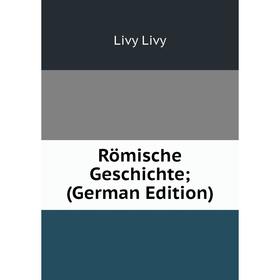 

Книга Römische Geschichte; (German Edition). Livy Livy