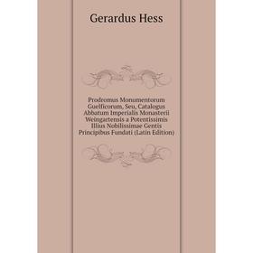 

Книга Prodromus Monumentorum Guelficorum, Seu, Catalogus Abbatum Imperialis Monasterii Weingartensis a Potentissimis Illius Nobilissimae